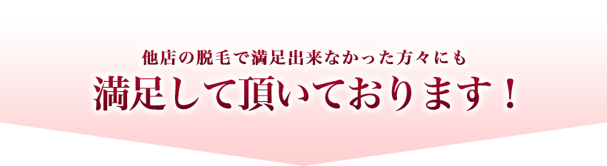 「口コミ」他店の脱毛で満足出来なかった方々にも満足して頂いております！