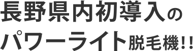 長野県内初導入のパワーライト脱毛機！！